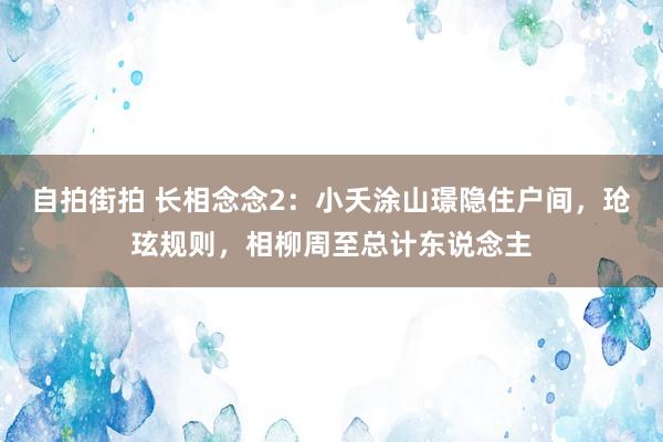 自拍街拍 长相念念2：小夭涂山璟隐住户间，玱玹规则，相柳周至总计东说念主