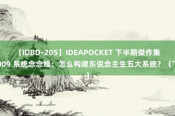 【IDBD-205】IDEAPOCKET 下半期傑作集2009 系统念念维：怎么构建东说念主生五大系统？（下）