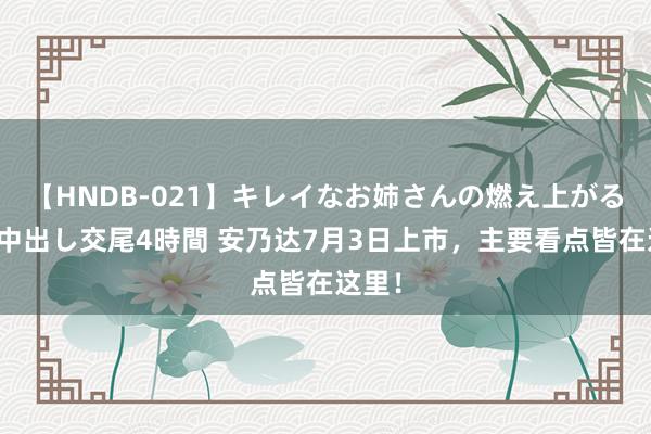 【HNDB-021】キレイなお姉さんの燃え上がる本物中出し交尾4時間 安乃达7月3日上市，主要看点皆在这里！