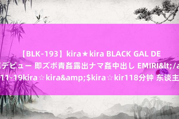 【BLK-193】kira★kira BLACK GAL DEBUT 日焼け黒ギャル専属デビュー 即ズボ青姦露出ナマ姦中出し EMIRI</a>2014-11-19kira☆kira&$kira☆kir118分钟 东谈主工智能巨量能耗难题待解