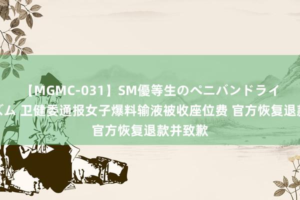 【MGMC-031】SM優等生のペニバンドライオーガズム 卫健委通报女子爆料输液被收座位费 官方恢复退款并致歉