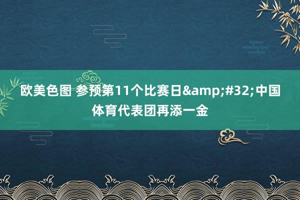 欧美色图 参预第11个比赛日&#32;中国体育代表团再添一金