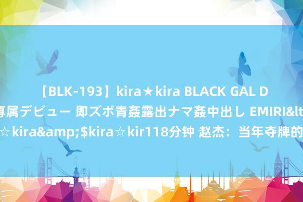 【BLK-193】kira★kira BLACK GAL DEBUT 日焼け黒ギャル専属デビュー 即ズボ青姦露出ナマ姦中出し EMIRI</a>2014-11-19kira☆kira&$kira☆kir118分钟 赵杰：当年夺牌的思法只可憋在心里，今天起要加油拿冠军