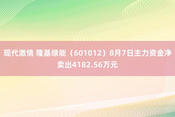 现代激情 隆基绿能（601012）8月7日主力资金净卖出4182.56万元