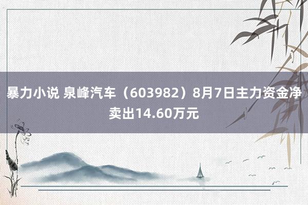 暴力小说 泉峰汽车（603982）8月7日主力资金净卖出14.60万元