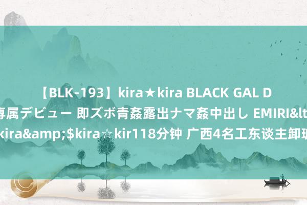 【BLK-193】kira★kira BLACK GAL DEBUT 日焼け黒ギャル専属デビュー 即ズボ青姦露出ナマ姦中出し EMIRI</a>2014-11-19kira☆kira&$kira☆kir118分钟 广西4名工东谈主卸玻璃被压倒身一火，村民：4东谈主是堂昆玉