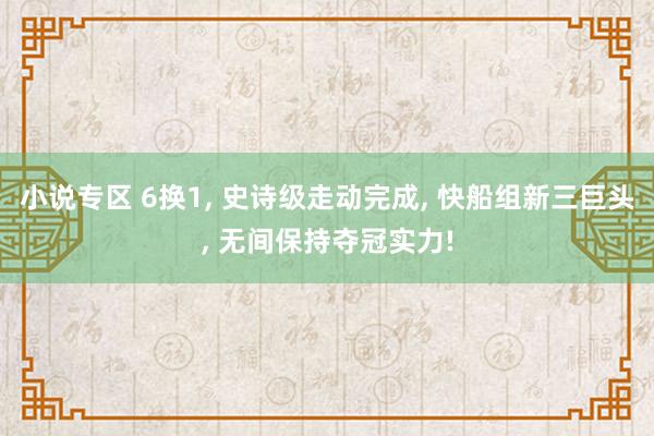 小说专区 6换1， 史诗级走动完成， 快船组新三巨头， 无间保持夺冠实力!