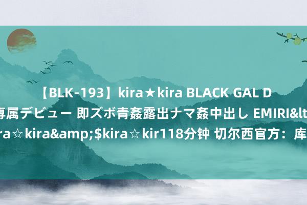 【BLK-193】kira★kira BLACK GAL DEBUT 日焼け黒ギャル専属デビュー 即ズボ青姦露出ナマ姦中出し EMIRI</a>2014-11-19kira☆kira&$kira☆kir118分钟 切尔西官方：库库雷利亚还是复返球队，参与季前备战