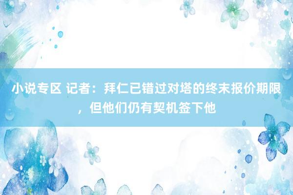 小说专区 记者：拜仁已错过对塔的终末报价期限，但他们仍有契机签下他