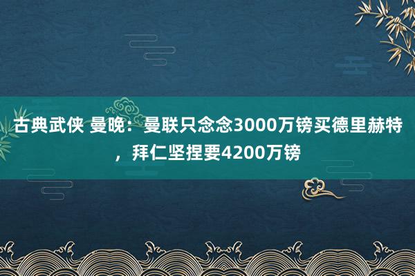 古典武侠 曼晚：曼联只念念3000万镑买德里赫特，拜仁坚捏要4200万镑