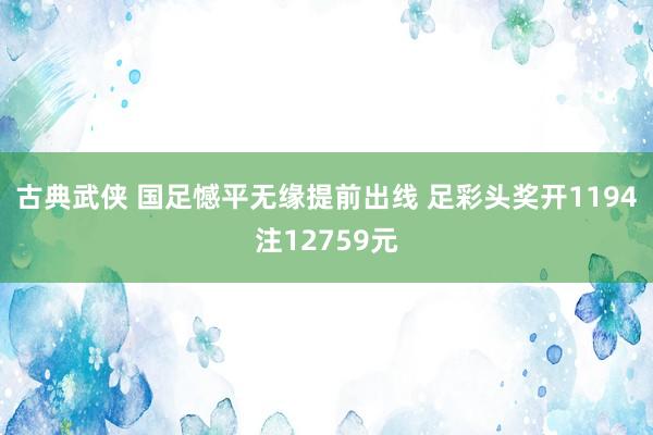 古典武侠 国足憾平无缘提前出线 足彩头奖开1194注12759元