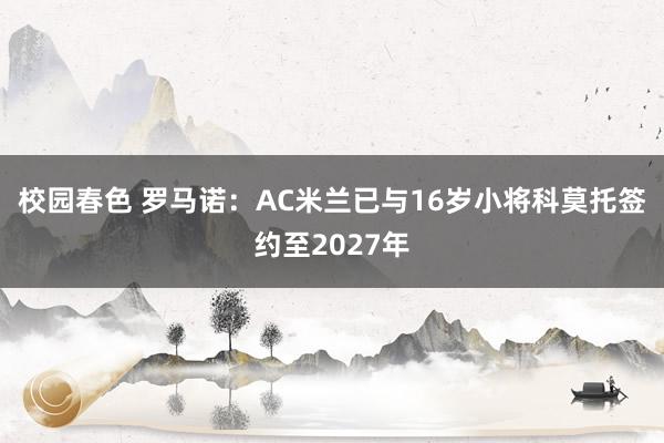 校园春色 罗马诺：AC米兰已与16岁小将科莫托签约至2027年