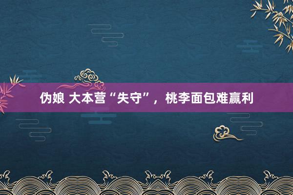 伪娘 大本营“失守”，桃李面包难赢利