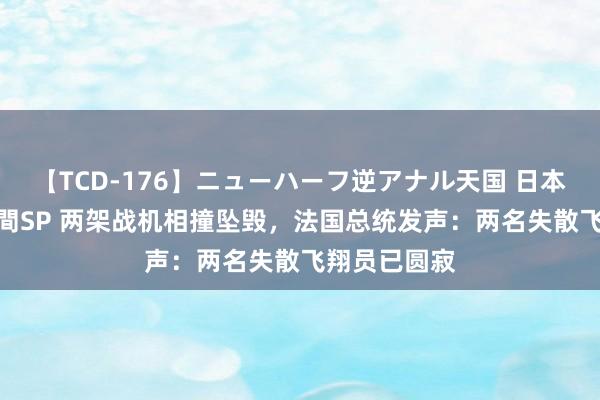 【TCD-176】ニューハーフ逆アナル天国 日本VS海外8時間SP 两架战机相撞坠毁，法国总统发声：两名失散飞翔员已圆寂