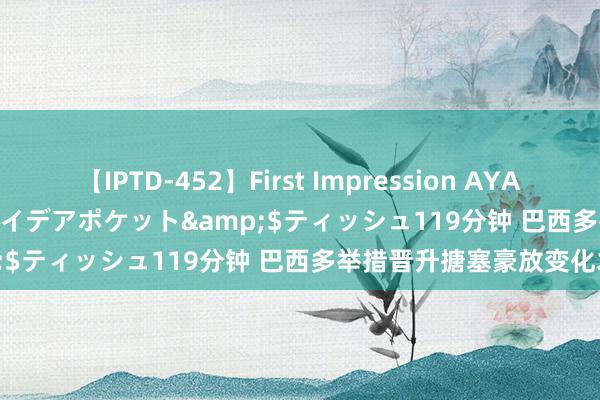 【IPTD-452】First Impression AYA</a>2009-05-01アイデアポケット&$ティッシュ119分钟 巴西多举措晋升搪塞豪放变化才气