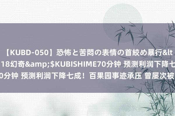 【KUBD-050】恐怖と苦悶の表情の首絞め暴行</a>2013-03-18幻奇&$KUBISHIME70分钟 预测利润下降七成！百果园事迹承压 曾屡次被曝质料问题