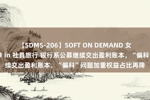 【SDMS-206】SOFT ON DEMAND 女子社員スペシャル野球拳 in 社員旅行 银行系公募继续交出盈利账本，“偏科”问题加重权益占比再降