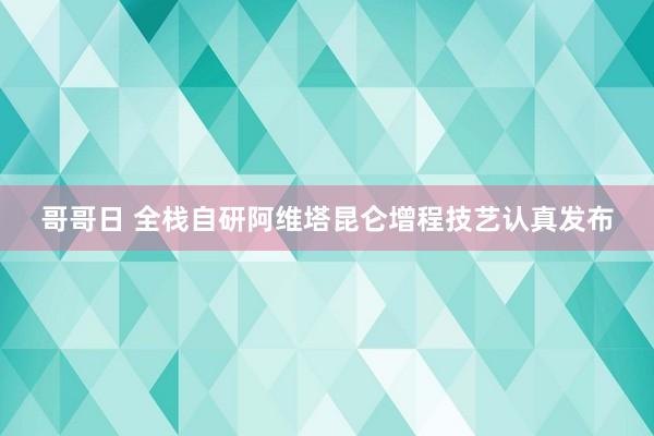 哥哥日 全栈自研阿维塔昆仑增程技艺认真发布