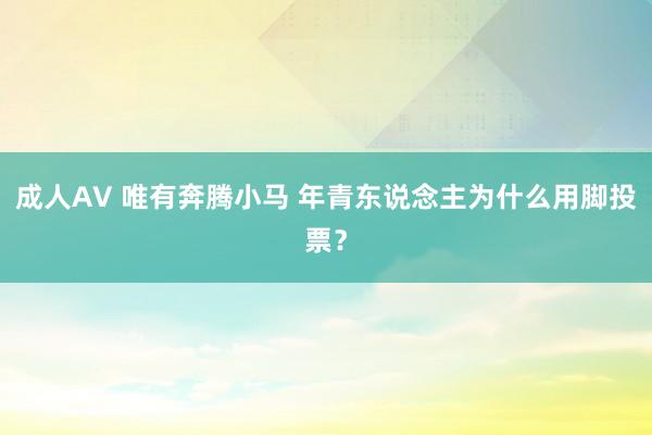 成人AV 唯有奔腾小马 年青东说念主为什么用脚投票？