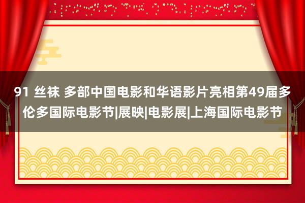 91 丝袜 多部中国电影和华语影片亮相第49届多伦多国际电影节|展映|电影展|上海国际电影节