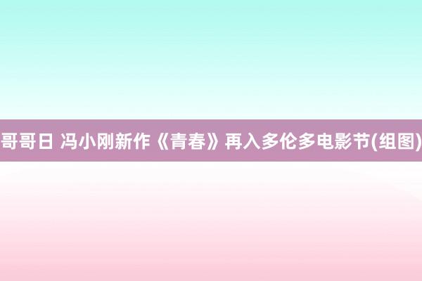 哥哥日 冯小刚新作《青春》再入多伦多电影节(组图)