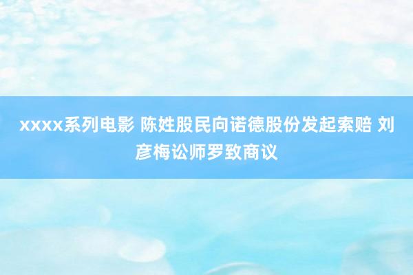 xxxx系列电影 陈姓股民向诺德股份发起索赔 刘彦梅讼师罗致商议