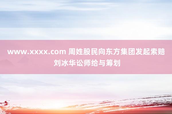 www.xxxx.com 周姓股民向东方集团发起索赔 刘冰华讼师给与筹划