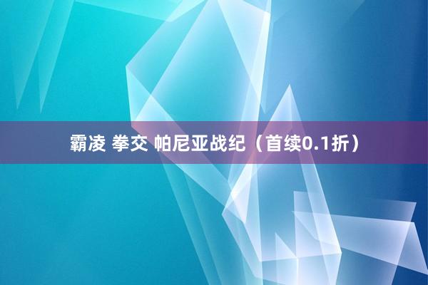 霸凌 拳交 帕尼亚战纪（首续0.1折）