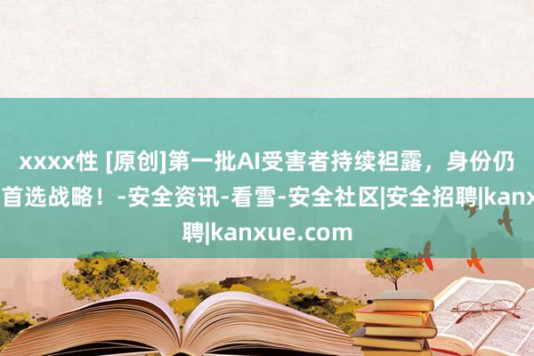 xxxx性 [原创]第一批AI受害者持续袒露，身份仍是袭击的首选战略！-安全资讯-看雪-安全社区|安全招聘|kanxue.com