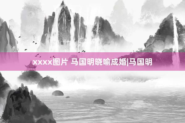 xxxx图片 马国明晓喻成婚|马国明