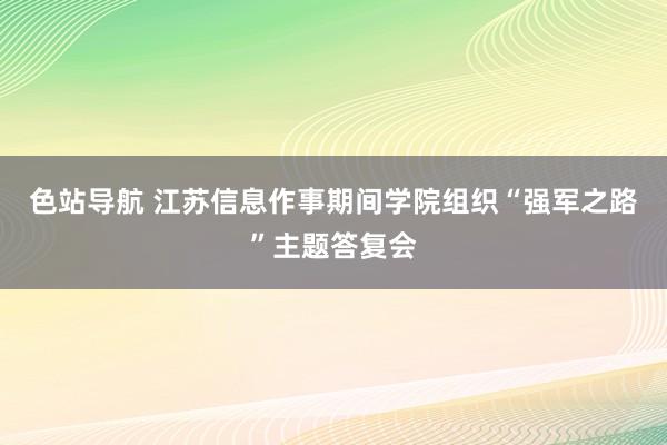 色站导航 江苏信息作事期间学院组织“强军之路”主题答复会